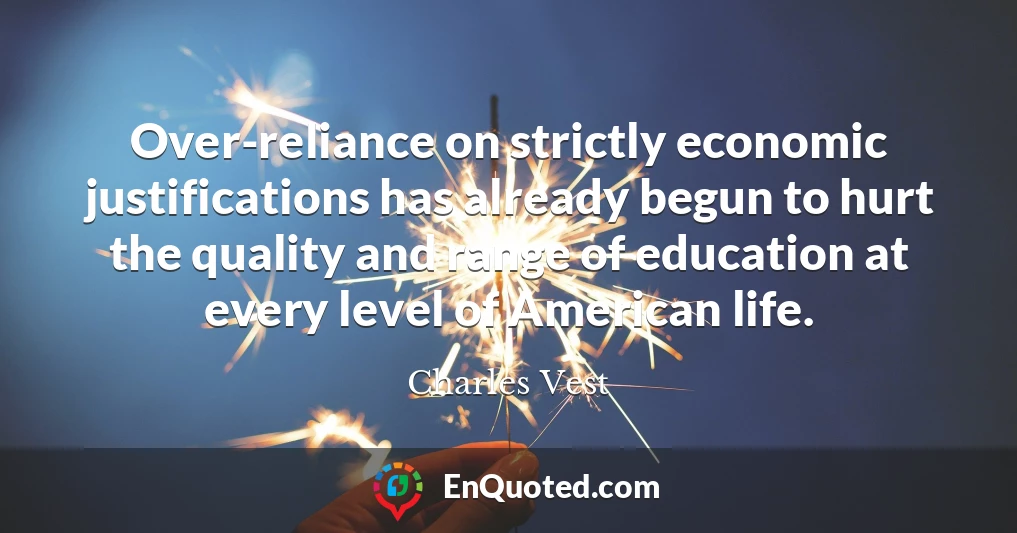 Over-reliance on strictly economic justifications has already begun to hurt the quality and range of education at every level of American life.