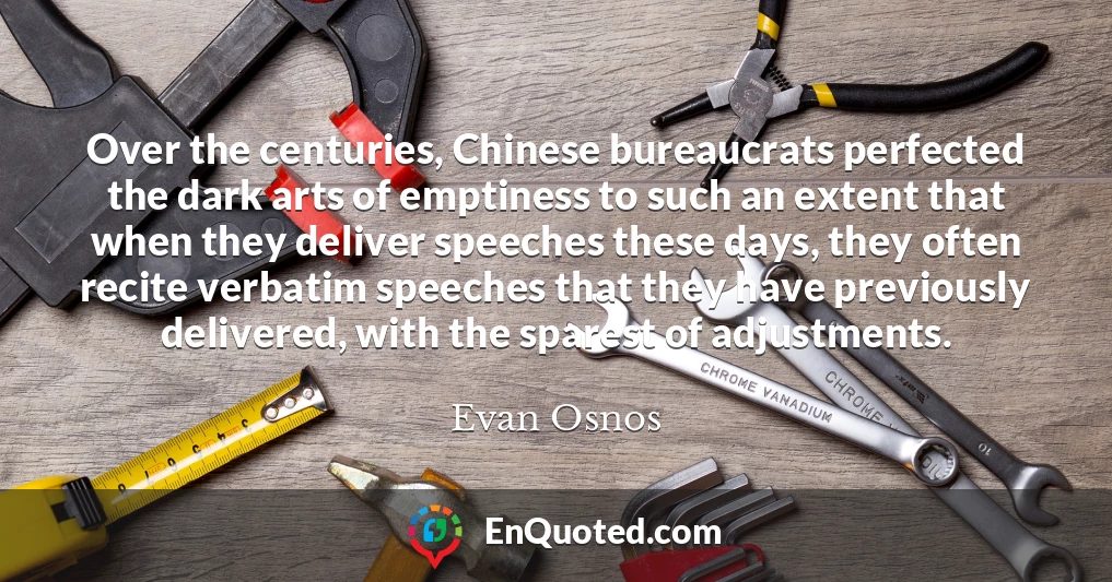Over the centuries, Chinese bureaucrats perfected the dark arts of emptiness to such an extent that when they deliver speeches these days, they often recite verbatim speeches that they have previously delivered, with the sparest of adjustments.