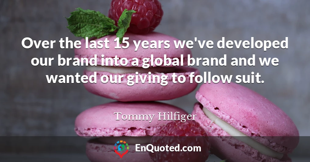 Over the last 15 years we've developed our brand into a global brand and we wanted our giving to follow suit.