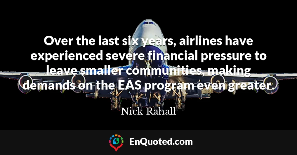 Over the last six years, airlines have experienced severe financial pressure to leave smaller communities, making demands on the EAS program even greater.