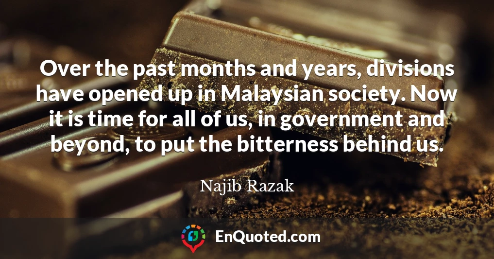Over the past months and years, divisions have opened up in Malaysian society. Now it is time for all of us, in government and beyond, to put the bitterness behind us.