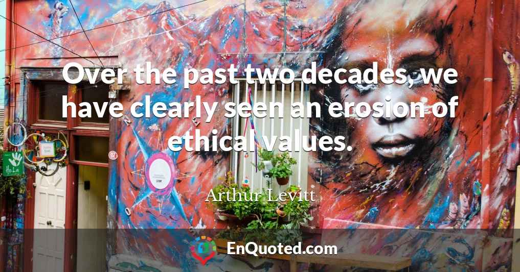 Over the past two decades, we have clearly seen an erosion of ethical values.