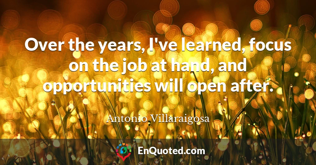 Over the years, I've learned, focus on the job at hand, and opportunities will open after.