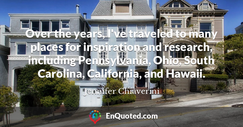 Over the years, I've traveled to many places for inspiration and research, including Pennsylvania, Ohio, South Carolina, California, and Hawaii.