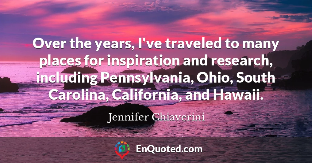 Over the years, I've traveled to many places for inspiration and research, including Pennsylvania, Ohio, South Carolina, California, and Hawaii.