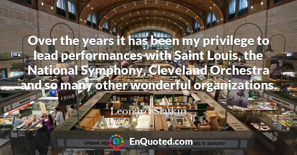 Over the years it has been my privilege to lead performances with Saint Louis, the National Symphony, Cleveland Orchestra and so many other wonderful organizations.