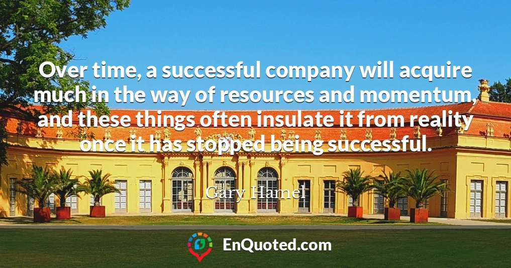 Over time, a successful company will acquire much in the way of resources and momentum, and these things often insulate it from reality once it has stopped being successful.