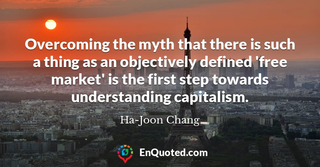 Overcoming the myth that there is such a thing as an objectively defined 'free market' is the first step towards understanding capitalism.