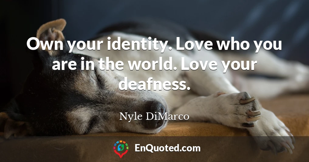 Own your identity. Love who you are in the world. Love your deafness.