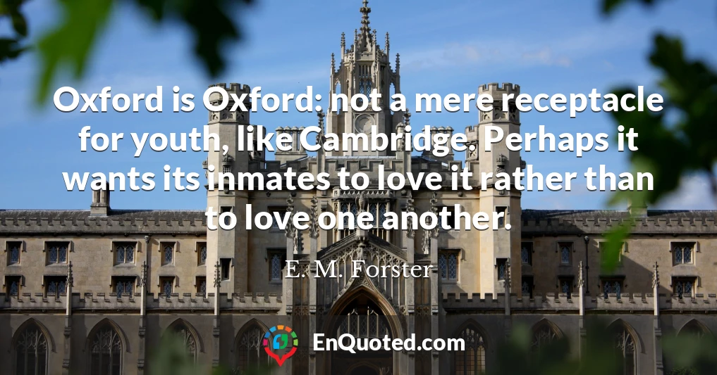 Oxford is Oxford: not a mere receptacle for youth, like Cambridge. Perhaps it wants its inmates to love it rather than to love one another.