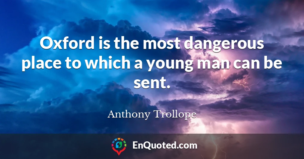 Oxford is the most dangerous place to which a young man can be sent.