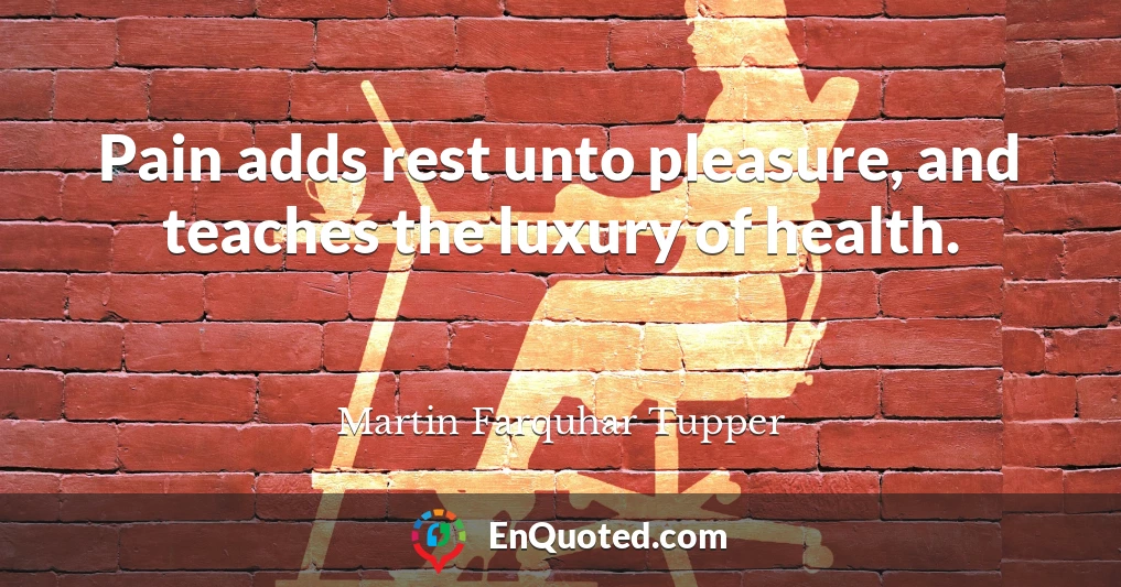 Pain adds rest unto pleasure, and teaches the luxury of health.