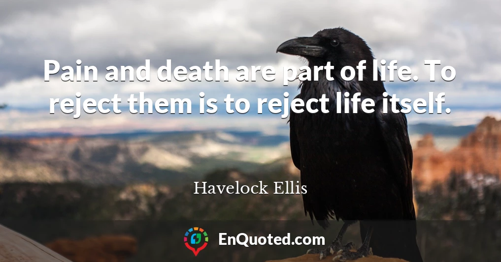 Pain and death are part of life. To reject them is to reject life itself.