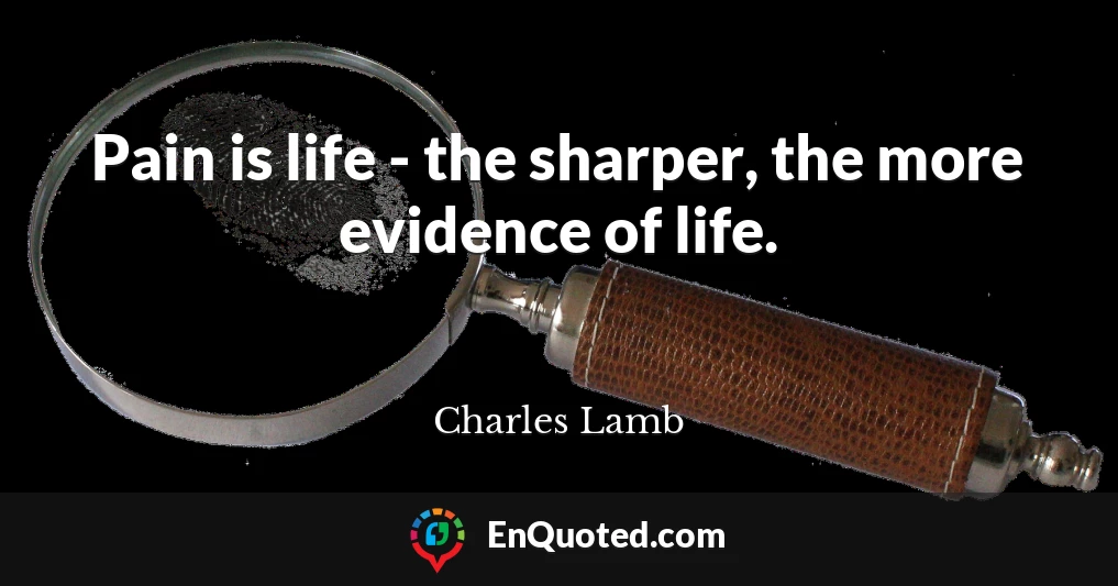 Pain is life - the sharper, the more evidence of life.