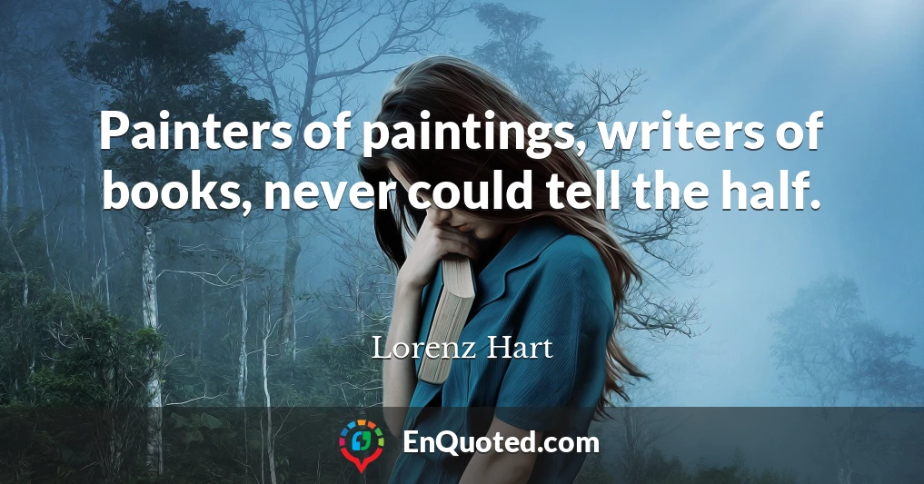 Painters of paintings, writers of books, never could tell the half.