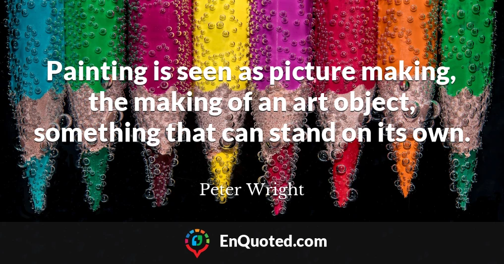 Painting is seen as picture making, the making of an art object, something that can stand on its own.