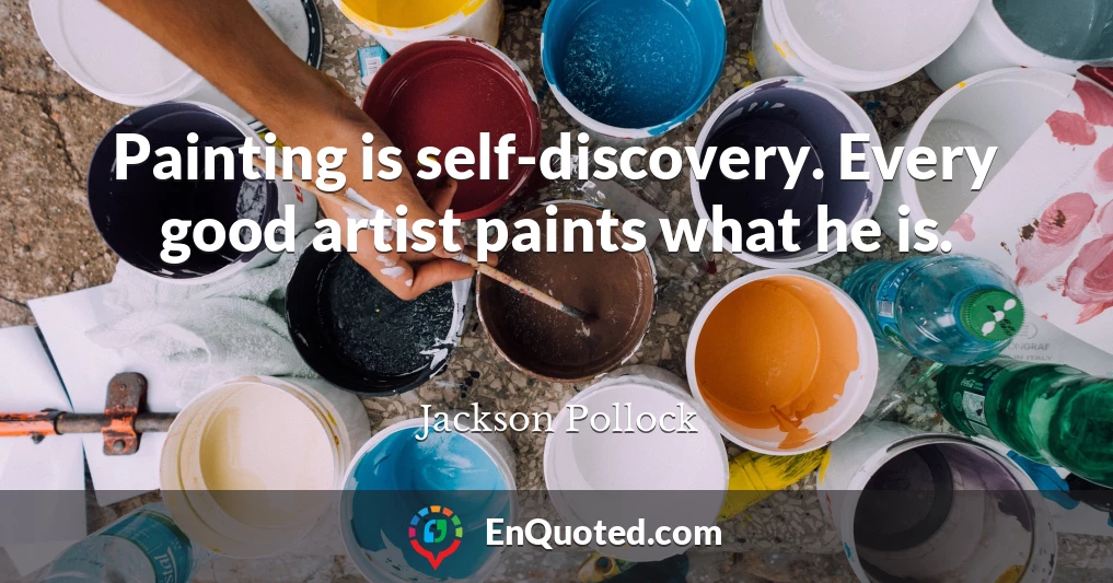 Painting is self-discovery. Every good artist paints what he is.