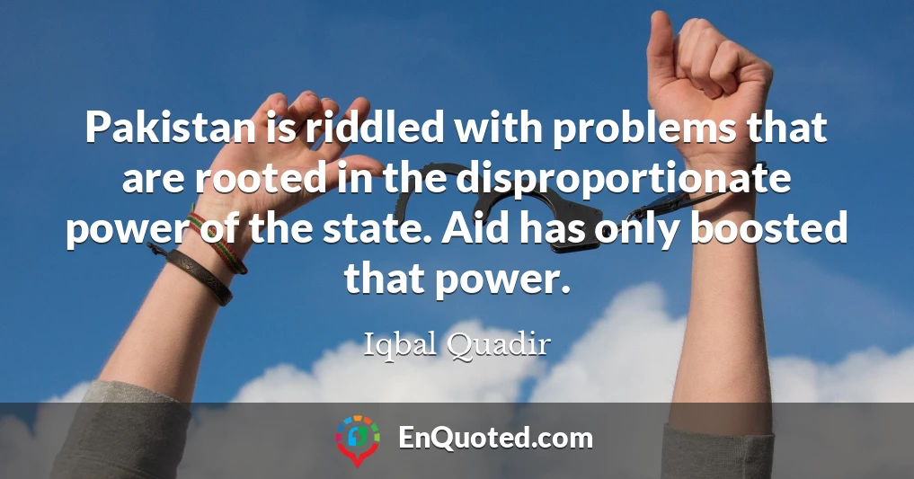 Pakistan is riddled with problems that are rooted in the disproportionate power of the state. Aid has only boosted that power.