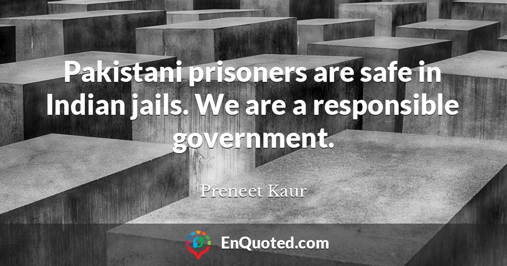 Pakistani prisoners are safe in Indian jails. We are a responsible government.