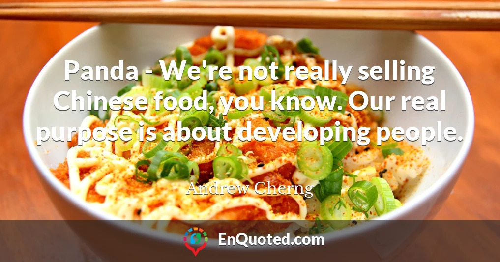 Panda - We're not really selling Chinese food, you know. Our real purpose is about developing people.