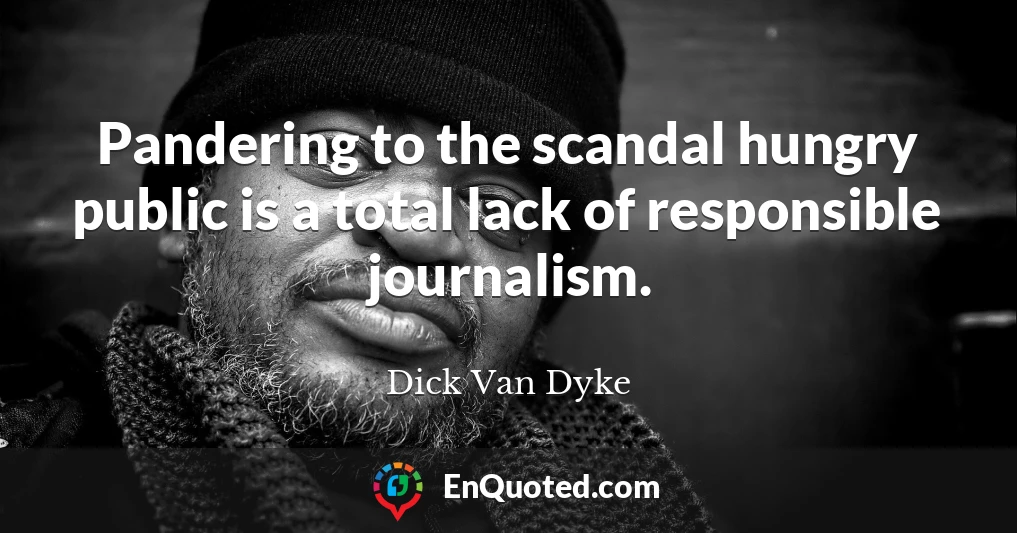 Pandering to the scandal hungry public is a total lack of responsible journalism.