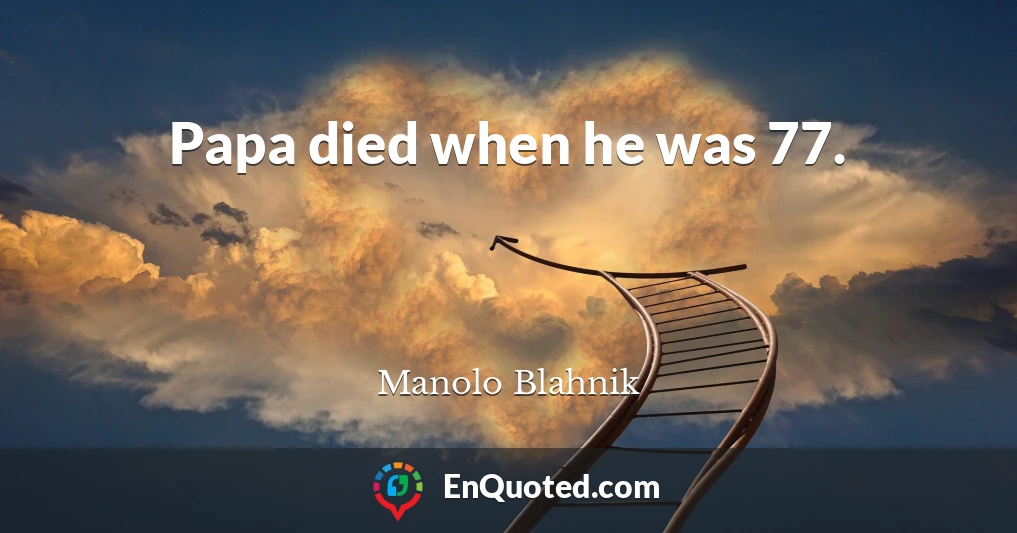 Papa died when he was 77.