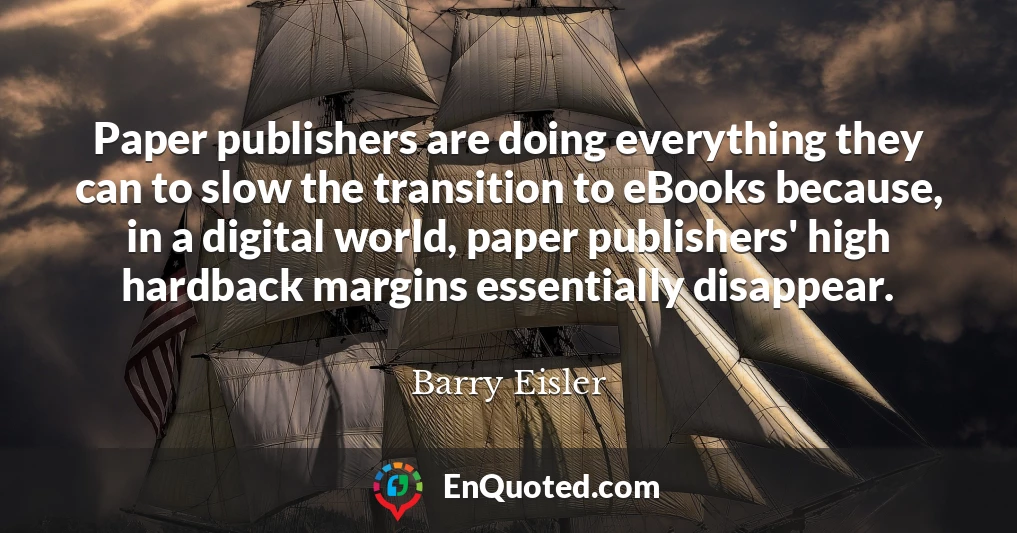 Paper publishers are doing everything they can to slow the transition to eBooks because, in a digital world, paper publishers' high hardback margins essentially disappear.