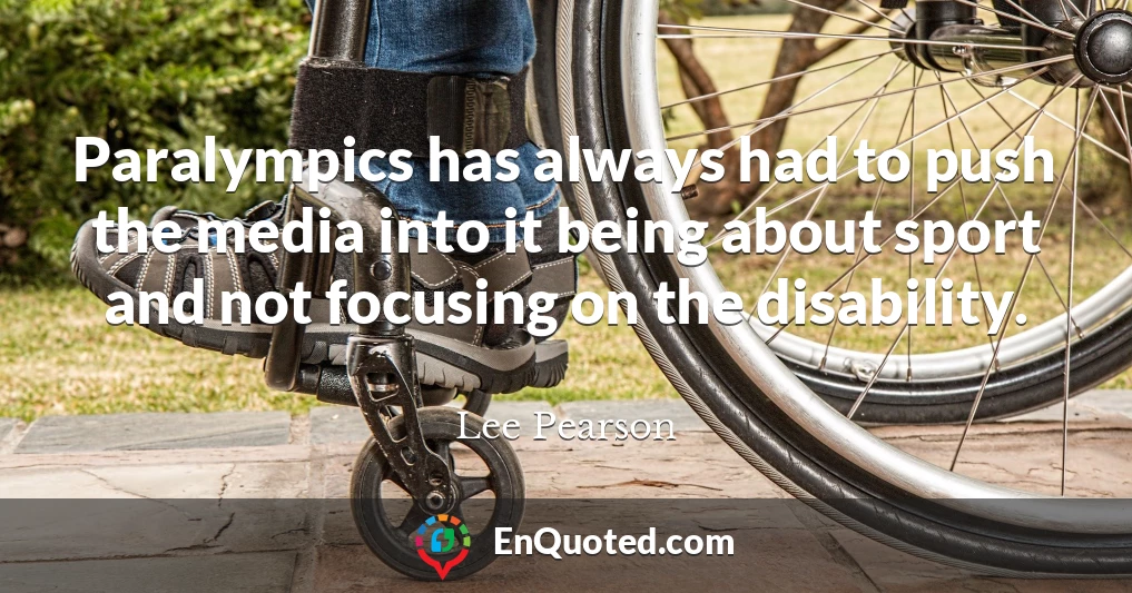 Paralympics has always had to push the media into it being about sport and not focusing on the disability.