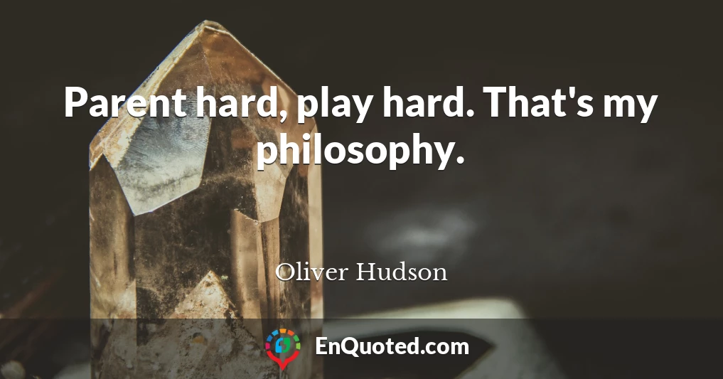 Parent hard, play hard. That's my philosophy.