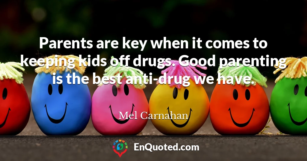 Parents are key when it comes to keeping kids off drugs. Good parenting is the best anti-drug we have.