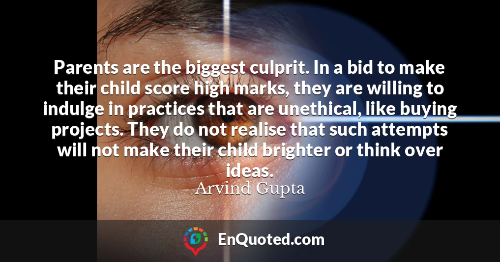 Parents are the biggest culprit. In a bid to make their child score high marks, they are willing to indulge in practices that are unethical, like buying projects. They do not realise that such attempts will not make their child brighter or think over ideas.