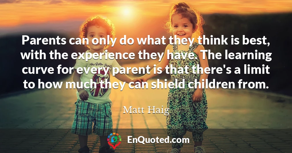 Parents can only do what they think is best, with the experience they have. The learning curve for every parent is that there's a limit to how much they can shield children from.