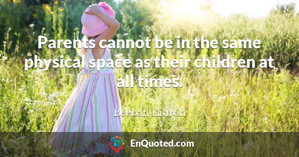 Parents cannot be in the same physical space as their children at all times.