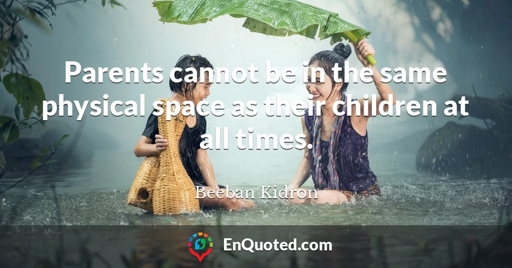 Parents cannot be in the same physical space as their children at all times.