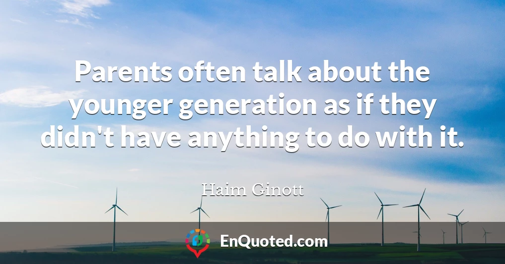Parents often talk about the younger generation as if they didn't have anything to do with it.
