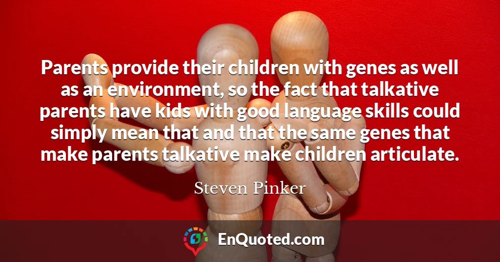 Parents provide their children with genes as well as an environment, so the fact that talkative parents have kids with good language skills could simply mean that and that the same genes that make parents talkative make children articulate.