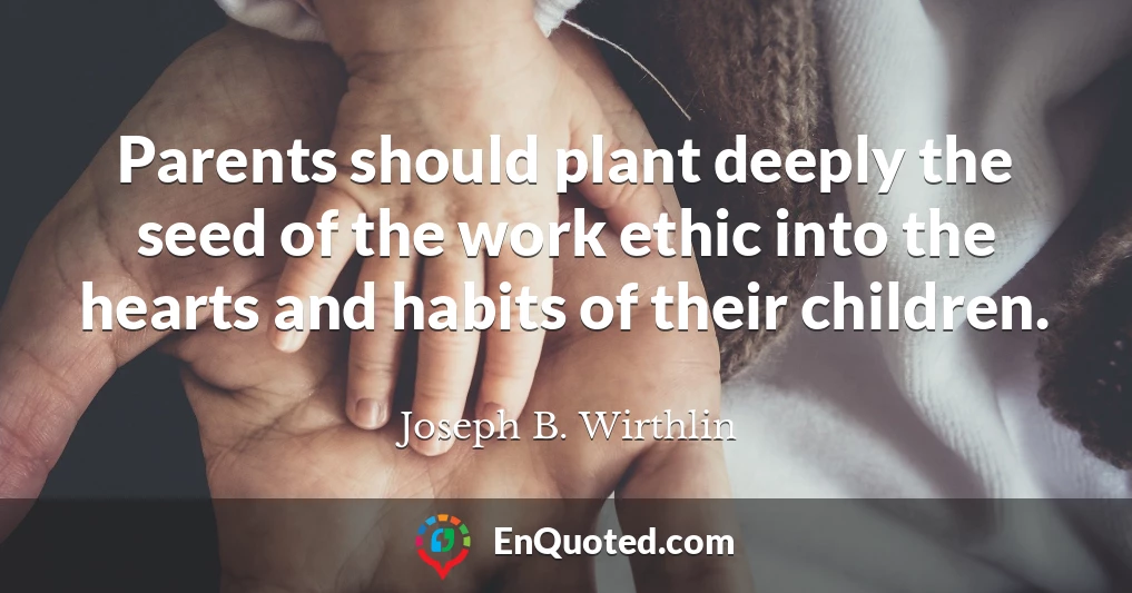 Parents should plant deeply the seed of the work ethic into the hearts and habits of their children.