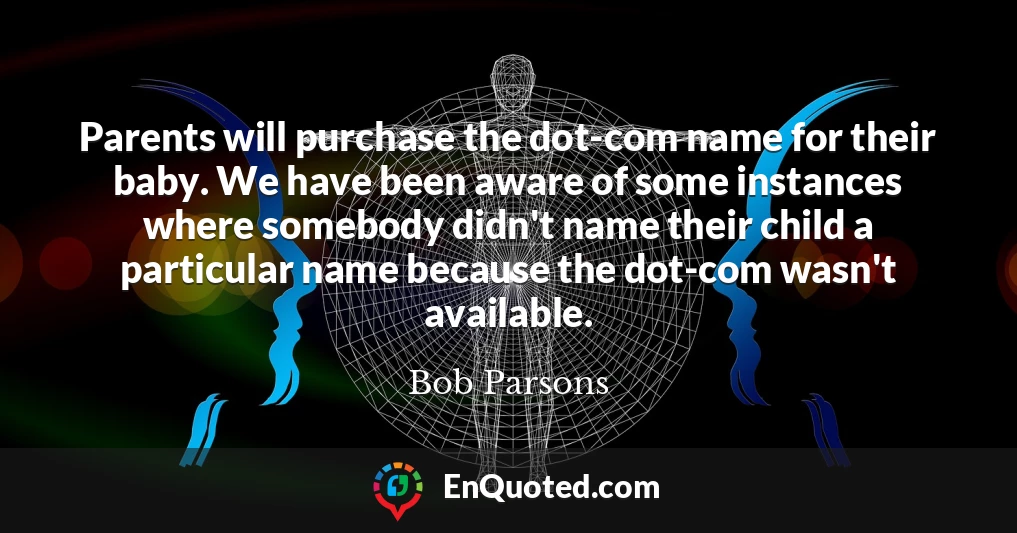 Parents will purchase the dot-com name for their baby. We have been aware of some instances where somebody didn't name their child a particular name because the dot-com wasn't available.