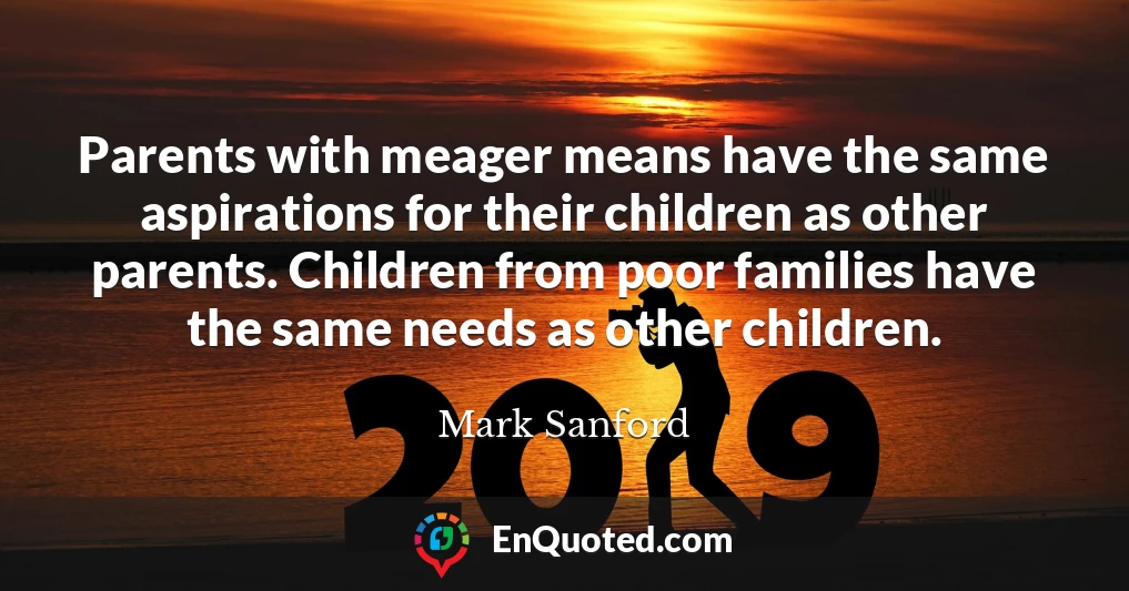 Parents with meager means have the same aspirations for their children as other parents. Children from poor families have the same needs as other children.