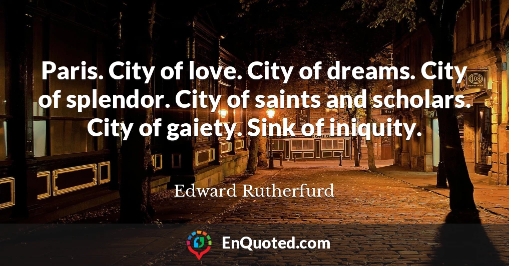 Paris. City of love. City of dreams. City of splendor. City of saints and scholars. City of gaiety. Sink of iniquity.