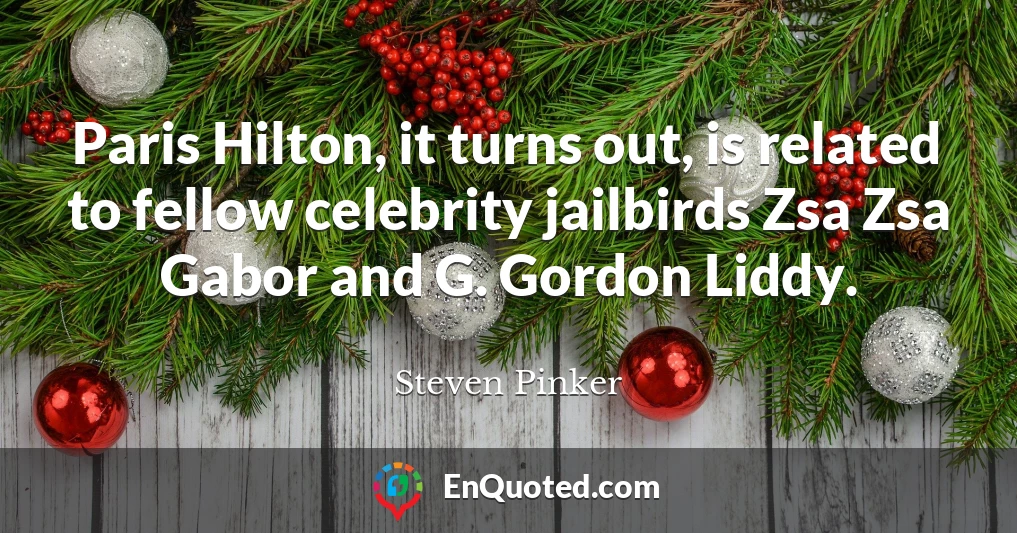 Paris Hilton, it turns out, is related to fellow celebrity jailbirds Zsa Zsa Gabor and G. Gordon Liddy.