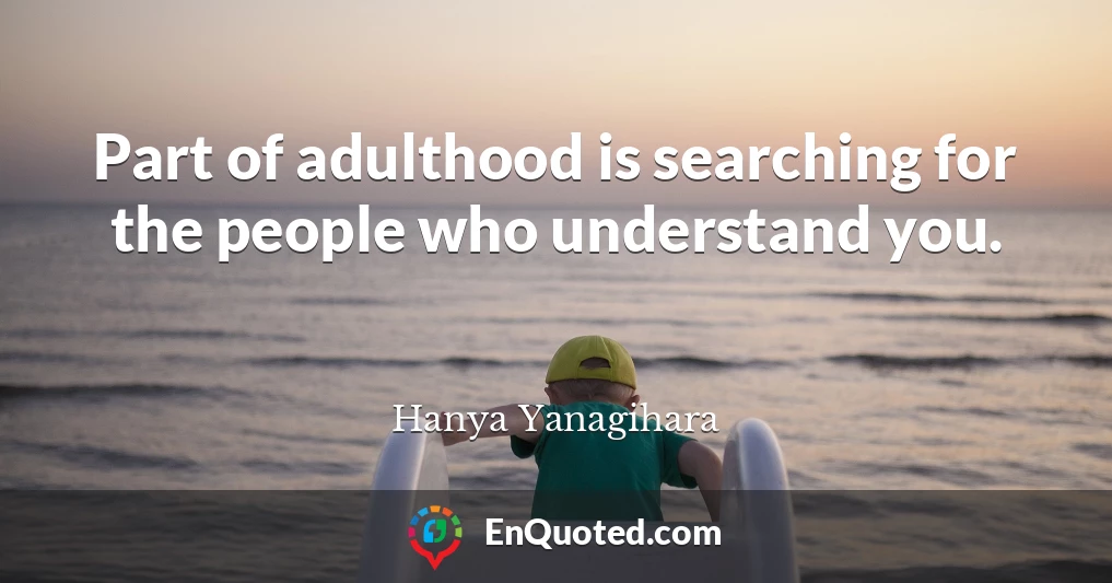 Part of adulthood is searching for the people who understand you.