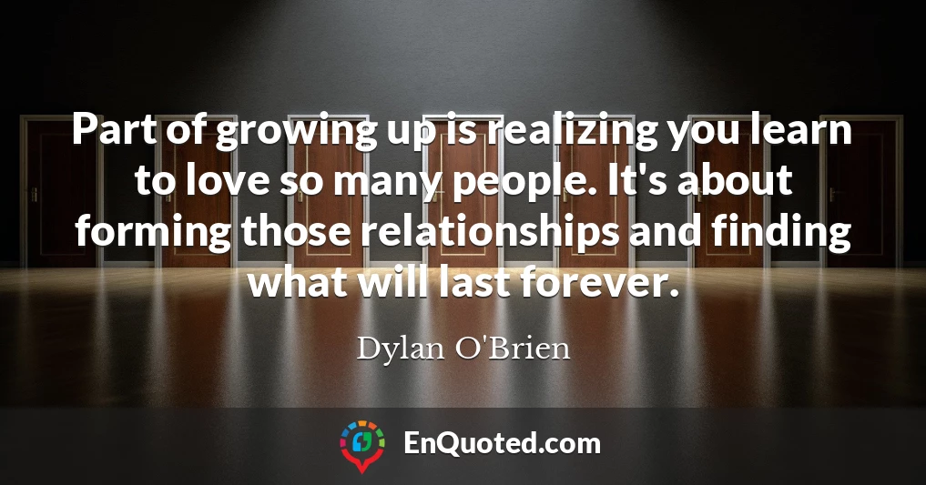 Part of growing up is realizing you learn to love so many people. It's about forming those relationships and finding what will last forever.