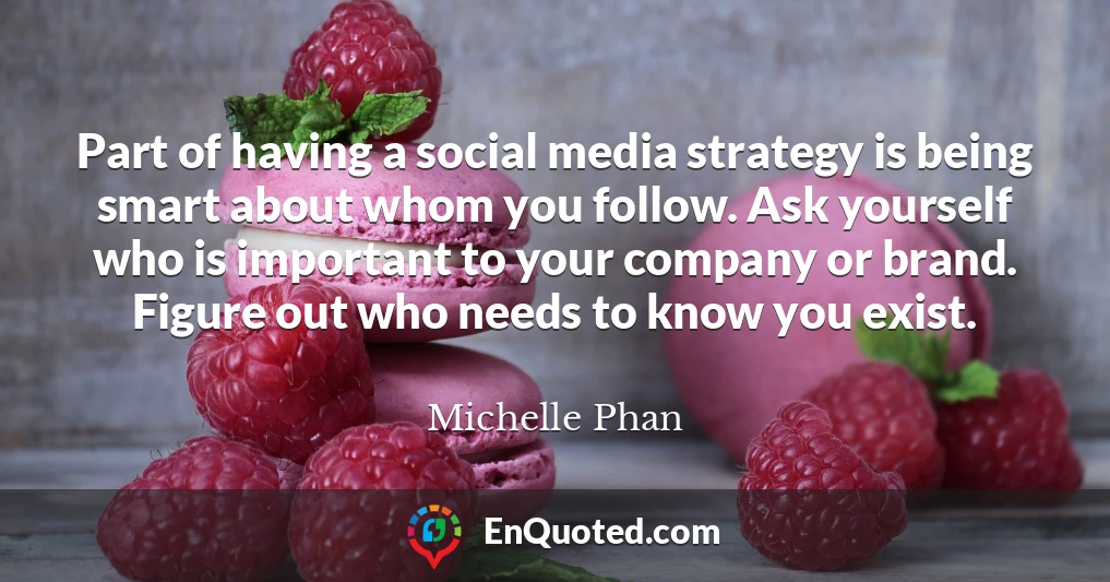 Part of having a social media strategy is being smart about whom you follow. Ask yourself who is important to your company or brand. Figure out who needs to know you exist.