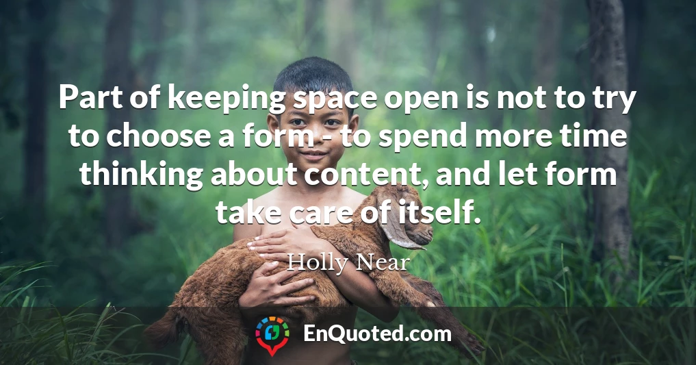 Part of keeping space open is not to try to choose a form - to spend more time thinking about content, and let form take care of itself.