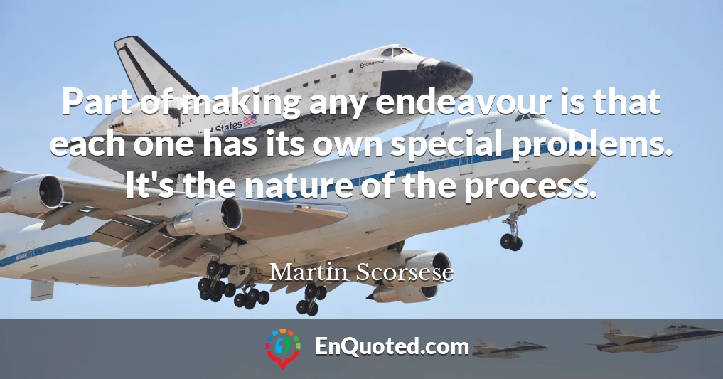 Part of making any endeavour is that each one has its own special problems. It's the nature of the process.