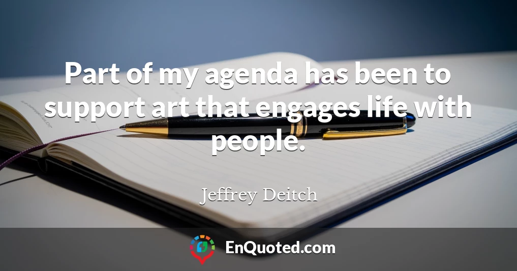 Part of my agenda has been to support art that engages life with people.