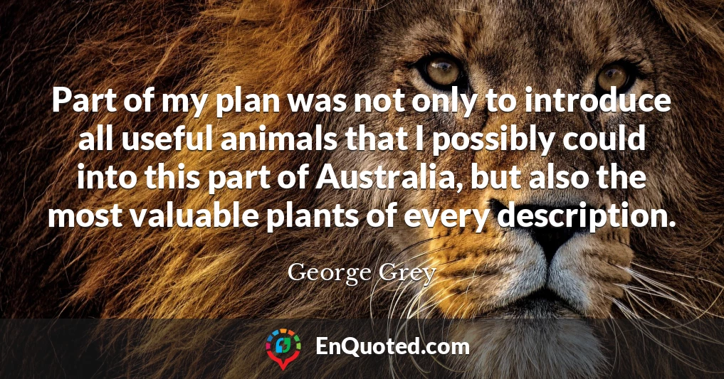 Part of my plan was not only to introduce all useful animals that I possibly could into this part of Australia, but also the most valuable plants of every description.