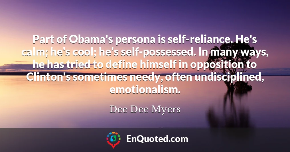 Part of Obama's persona is self-reliance. He's calm; he's cool; he's self-possessed. In many ways, he has tried to define himself in opposition to Clinton's sometimes needy, often undisciplined, emotionalism.