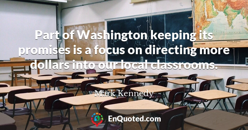 Part of Washington keeping its promises is a focus on directing more dollars into our local classrooms.